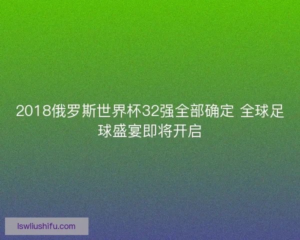 2018俄罗斯世界杯32强全部确定 全球足球盛宴即将开启