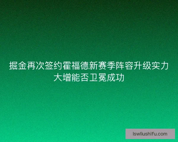 掘金再次签约霍福德新赛季阵容升级实力大增能否卫冕成功